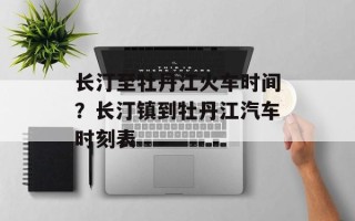 长汀至牡丹江火车时间？长汀镇到牡丹江汽车时刻表