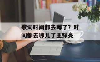 歌词时间都去哪了？时间都去哪儿了王铮亮