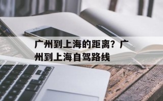广州到上海的距离？广州到上海自驾路线