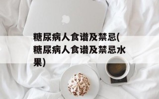 糖尿病人食谱及禁忌(糖尿病人食谱及禁忌水果)