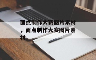 面点制作大赛图片素材，面点制作大赛图片素材