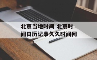 北京当地时间 北京时间日历记事久久时间网