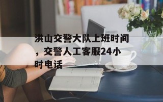 洪山交警大队上班时间，交警人工客服24小时电话