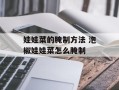 娃娃菜的腌制方法 泡椒娃娃菜怎么腌制