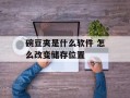 碗豆夹是什么软件 怎么改变储存位置