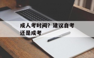 成人考时间？建议自考还是成考
