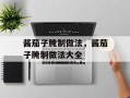 酱茄子腌制做法，酱茄子腌制做法大全