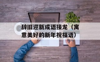 辞旧迎新成语接龙（寓意美好的新年祝福语）