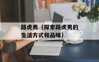 路虎男（探索路虎男的生活方式和品味）