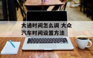 大通时间怎么调 大众汽车时间设置方法