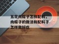 五花肉粽子怎样配料，肉粽子的做法和配料子怎样做好吃