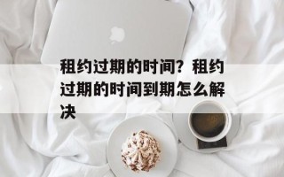 租约过期的时间？租约过期的时间到期怎么解决