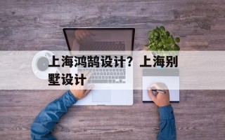 上海鸿鹄设计？上海别墅设计