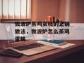 微波炉蒸鸡蛋糕的正确做法，微波炉怎么蒸鸡蛋糕