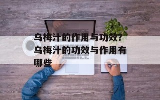 乌梅汁的作用与功效？乌梅汁的功效与作用有哪些
