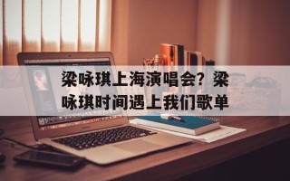 梁咏琪上海演唱会？梁咏琪时间遇上我们歌单