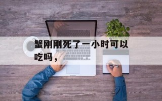 蟹刚刚死了一小时可以吃吗，