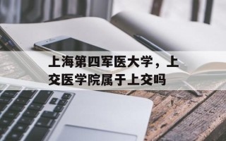 上海第四军医大学，上交医学院属于上交吗