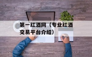 第一红酒网（专业红酒交易平台介绍）