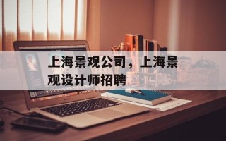 上海景观公司，上海景观设计师招聘