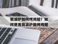 微波炉如何烤鸡翅？如何使用微波炉做烤鸡翅