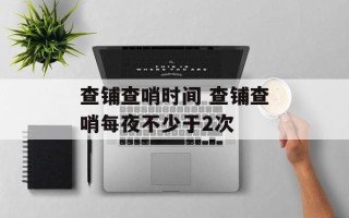 查铺查哨时间 查铺查哨每夜不少于2次