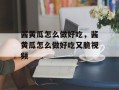酱黄瓜怎么做好吃，酱黄瓜怎么做好吃又脆视频
