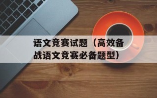 语文竞赛试题（高效备战语文竞赛必备题型）