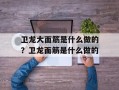 卫龙大面筋是什么做的？卫龙面筋是什么做的