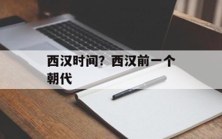西汉时间？西汉前一个朝代