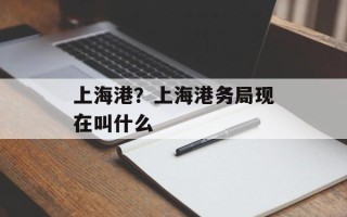 上海港？上海港务局现在叫什么