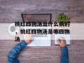 桃红四物汤治什么病的，桃红四物汤是哪四物汤