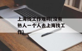上海找工作难吗(没有熟人一个人去上海找工作)