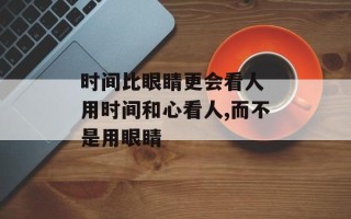 时间比眼睛更会看人 用时间和心看人,而不是用眼睛