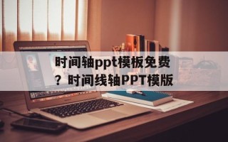 时间轴ppt模板免费？时间线轴PPT模版