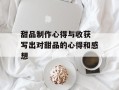 甜品制作心得与收获 写出对甜品的心得和感想