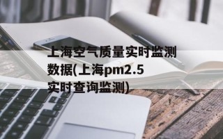 上海空气质量实时监测数据(上海pm2.5实时查询监测)