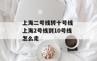上海二号线转十号线 上海2号线到10号线怎么走