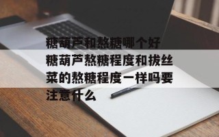糖葫芦和熬糖哪个好 糖葫芦熬糖程度和拔丝菜的熬糖程度一样吗要注意什么