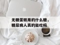 无糖蛋糕用的什么糖，糖尿病人真的能吃吗