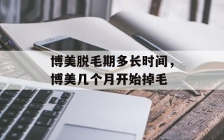 博美脱毛期多长时间，博美几个月开始掉毛