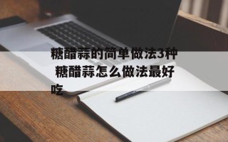 糖醋蒜的简单做法3种 糖醋蒜怎么做法最好吃