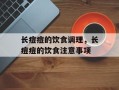 长痘痘的饮食调理，长痘痘的饮食注意事项