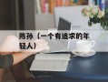 陈孙（一个有追求的年轻人）