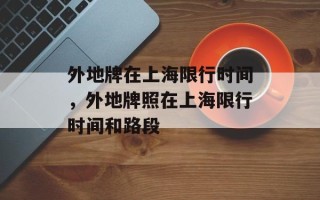 外地牌在上海限行时间，外地牌照在上海限行时间和路段