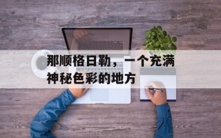 那顺格日勒，一个充满神秘色彩的地方