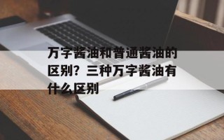 万字酱油和普通酱油的区别？三种万字酱油有什么区别