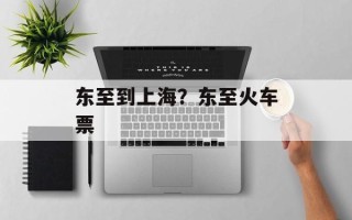 东至到上海？东至火车票