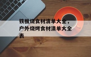铁板烧食材清单大全，户外烧烤食材清单大全表