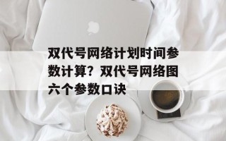 双代号网络计划时间参数计算？双代号网络图六个参数口诀